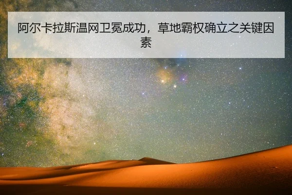 阿尔卡拉斯温网卫冕成功，草地霸权确立之关键因素