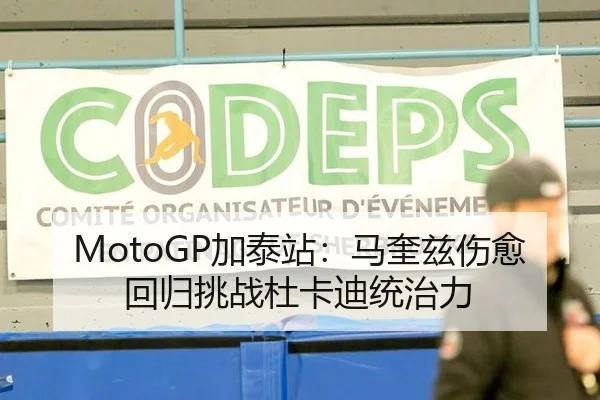MotoGP加泰站：马奎兹伤愈回归挑战杜卡迪统治力