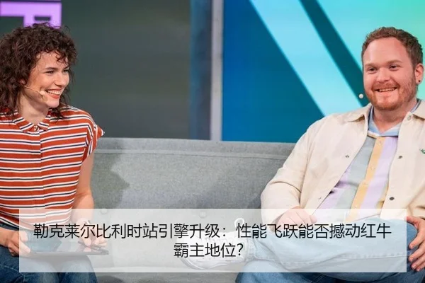勒克莱尔比利时站引擎升级：性能飞跃能否撼动红牛霸主地位？