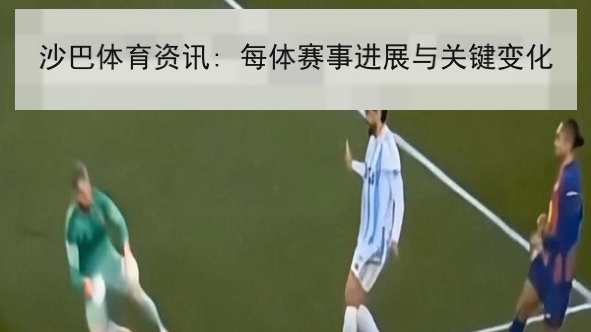 沙巴体育资讯: 每体赛事进展与关键变化