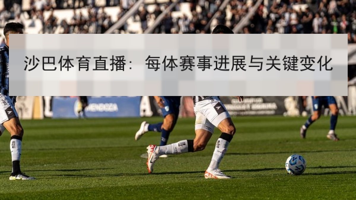 沙巴体育直播: 每体赛事进展与关键变化