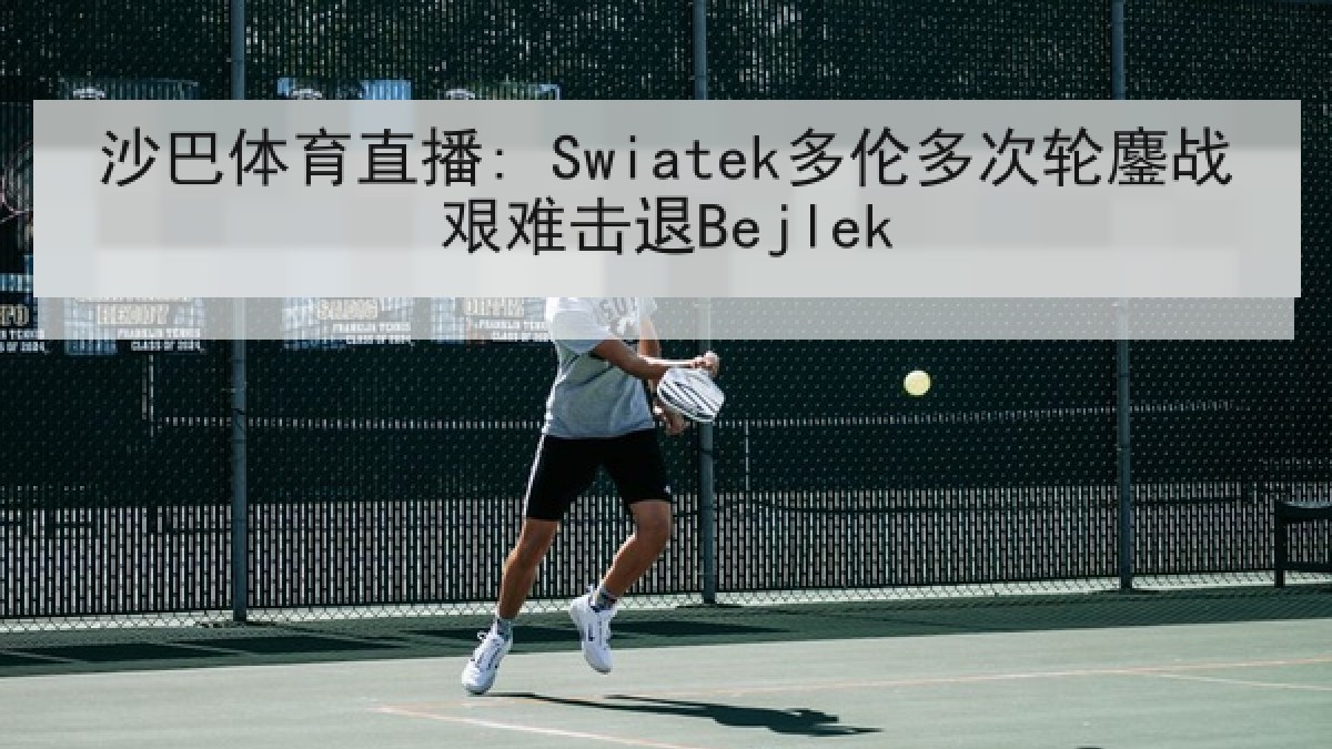 沙巴体育直播: Swiatek多伦多次轮鏖战艰难击退Bejlek 沙巴体育直播: Swiatek多伦多次轮鏖战艰难击退Bejlek