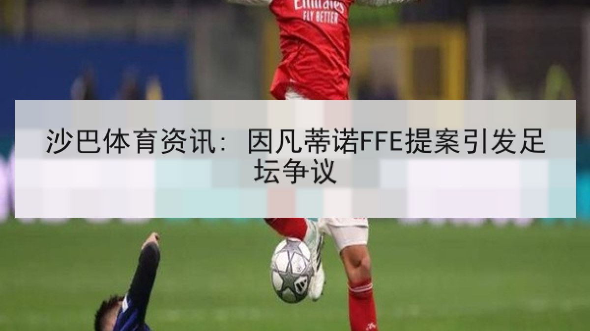 沙巴体育资讯: 因凡蒂诺FFE提案引发足坛争议
