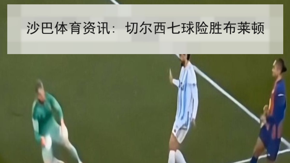 沙巴体育资讯: 切尔西七球险胜布莱顿