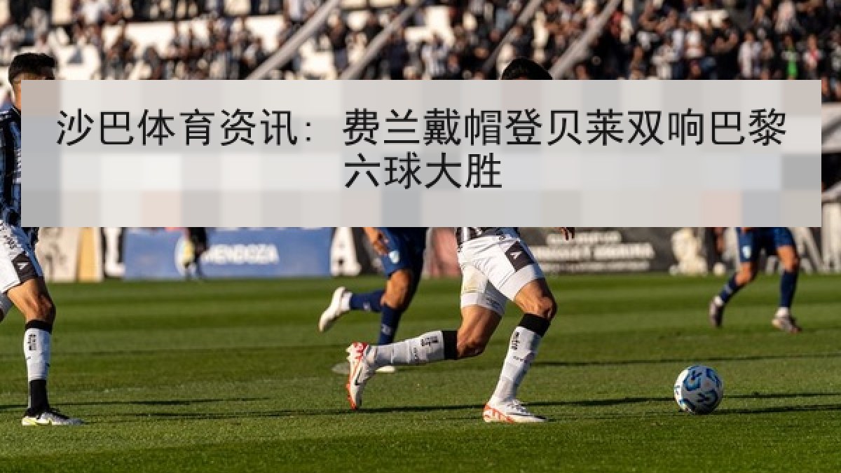 沙巴体育资讯: 费兰戴帽登贝莱双响巴黎六球大胜